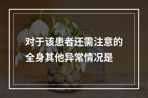 对于该患者还需注意的全身其他异常情况是