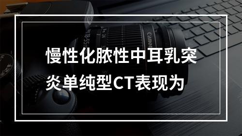 慢性化脓性中耳乳突炎单纯型CT表现为