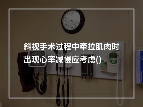 斜视手术过程中牵拉肌肉时出现心率减慢应考虑()