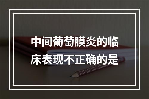 中间葡萄膜炎的临床表现不正确的是