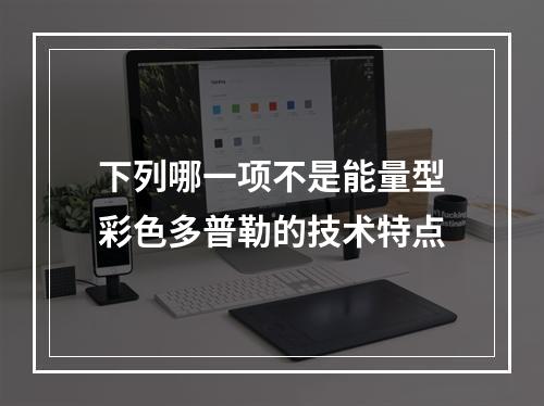 下列哪一项不是能量型彩色多普勒的技术特点