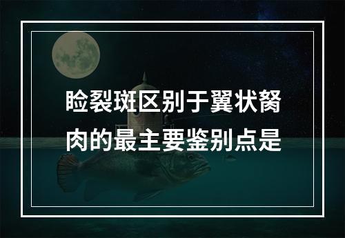 睑裂斑区别于翼状胬肉的最主要鉴别点是