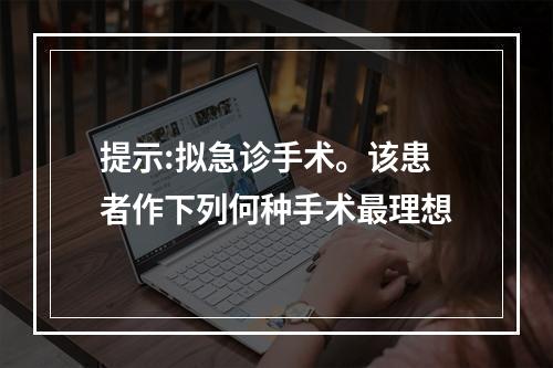 提示:拟急诊手术。该患者作下列何种手术最理想