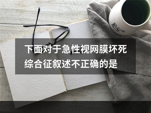 下面对于急性视网膜坏死综合征叙述不正确的是