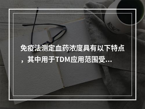 免疫法测定血药浓度具有以下特点，其中用于TDM应用范围受限的