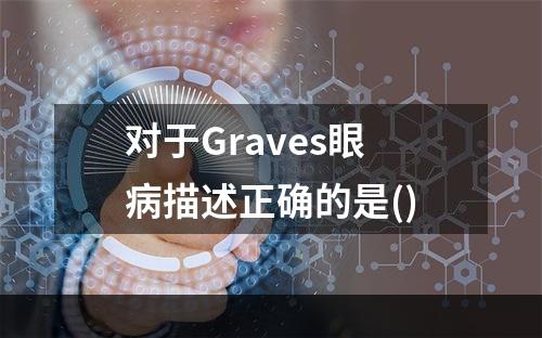 对于Graves眼病描述正确的是()