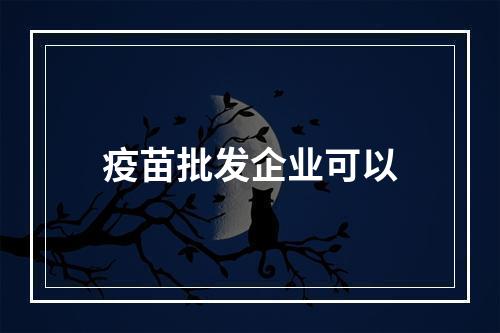 疫苗批发企业可以