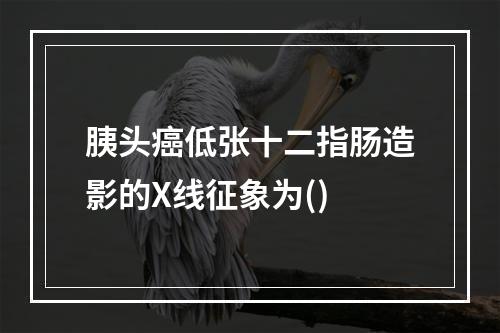 胰头癌低张十二指肠造影的X线征象为()