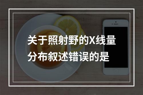 关于照射野的X线量分布叙述错误的是