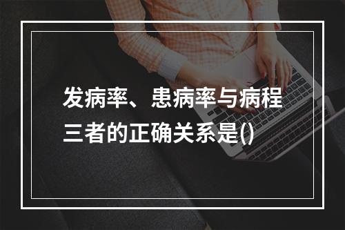 发病率、患病率与病程三者的正确关系是()