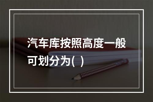 汽车库按照高度一般可划分为(  )