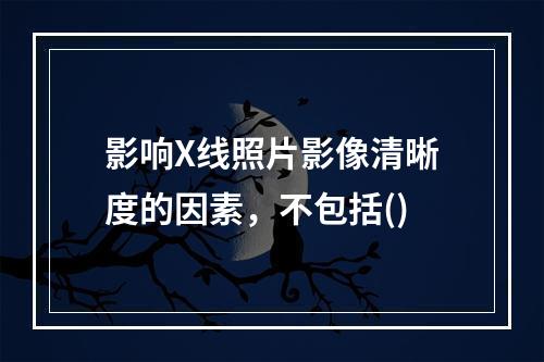 影响X线照片影像清晰度的因素，不包括()