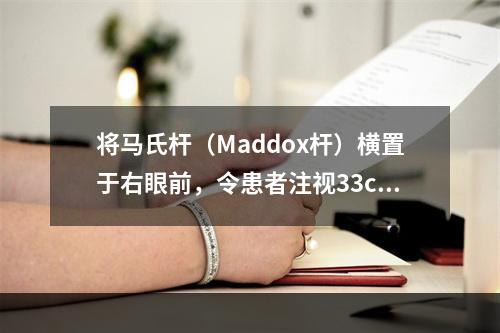 将马氏杆（Maddox杆）横置于右眼前，令患者注视33cm点