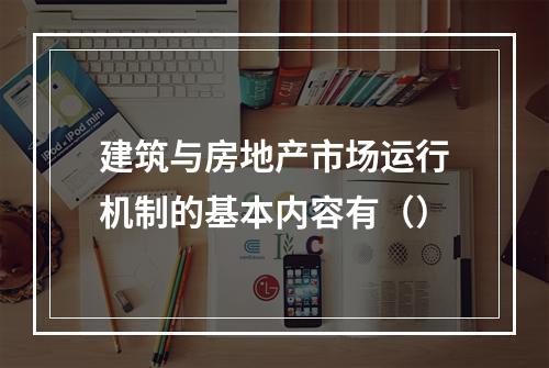 建筑与房地产市场运行机制的基本内容有（）