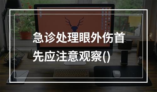 急诊处理眼外伤首先应注意观察()