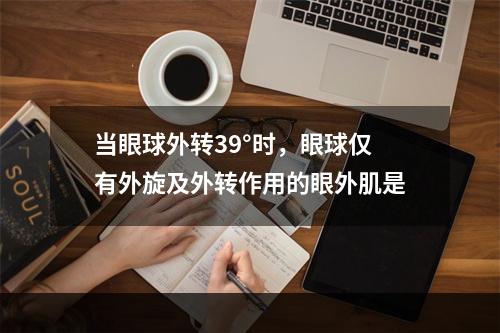 当眼球外转39°时，眼球仅有外旋及外转作用的眼外肌是