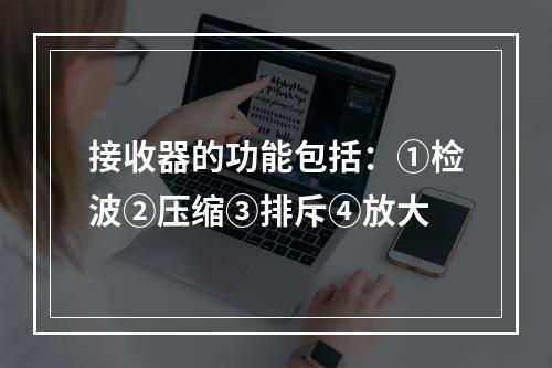 接收器的功能包括：①检波②压缩③排斥④放大