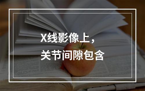 X线影像上，关节间隙包含