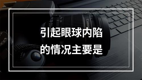 引起眼球内陷的情况主要是