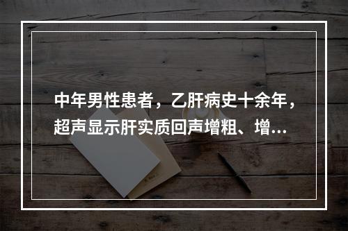 中年男性患者，乙肝病史十余年，超声显示肝实质回声增粗、增强，