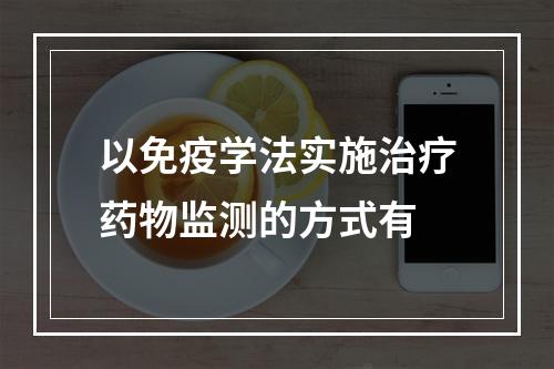 以免疫学法实施治疗药物监测的方式有