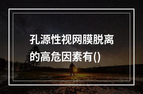 孔源性视网膜脱离的高危因素有()