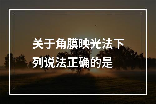 关于角膜映光法下列说法正确的是