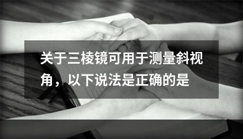 关于三棱镜可用于测量斜视角，以下说法是正确的是