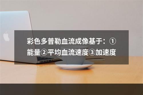 彩色多普勒血流成像基于：①能量②平均血流速度③加速度