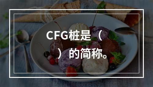 CFG桩是（　）的简称。