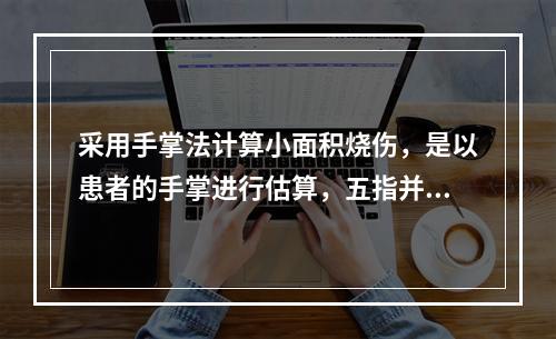 采用手掌法计算小面积烧伤，是以患者的手掌进行估算，五指并拢的