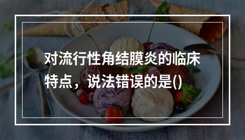 对流行性角结膜炎的临床特点，说法错误的是()