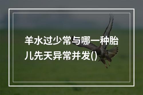 羊水过少常与哪一种胎儿先天异常并发()