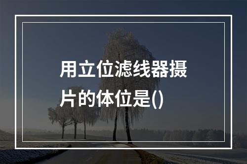 用立位滤线器摄片的体位是()