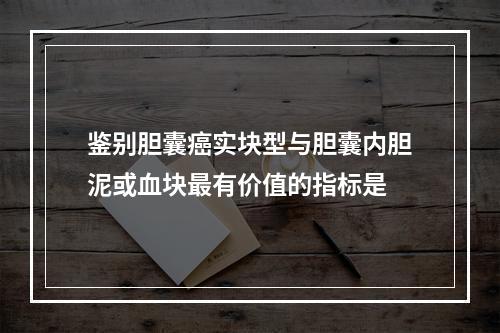 鉴别胆囊癌实块型与胆囊内胆泥或血块最有价值的指标是