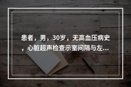 患者，男，30岁，无高血压病史，心脏超声检查示室间隔与左心室