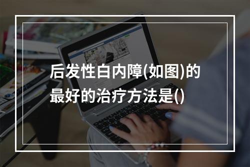 后发性白内障(如图)的最好的治疗方法是()