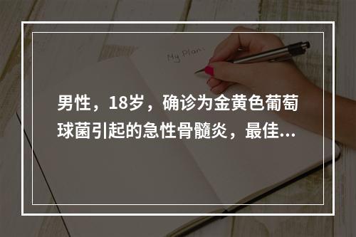 男性，18岁，确诊为金黄色葡萄球菌引起的急性骨髓炎，最佳选药