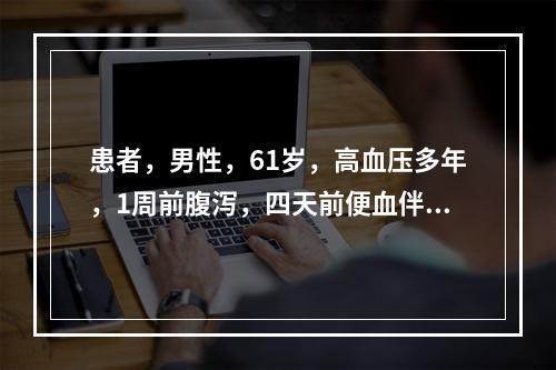 患者，男性，61岁，高血压多年，1周前腹泻，四天前便血伴腹胀