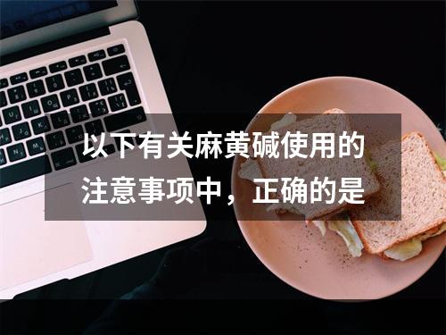 以下有关麻黄碱使用的注意事项中，正确的是