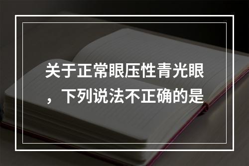 关于正常眼压性青光眼，下列说法不正确的是