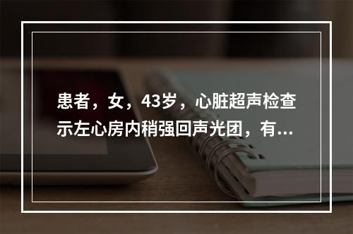 患者，女，43岁，心脏超声检查示左心房内稍强回声光团，有一细