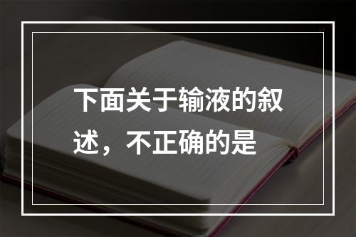 下面关于输液的叙述，不正确的是