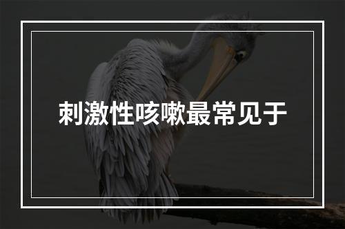 刺激性咳嗽最常见于