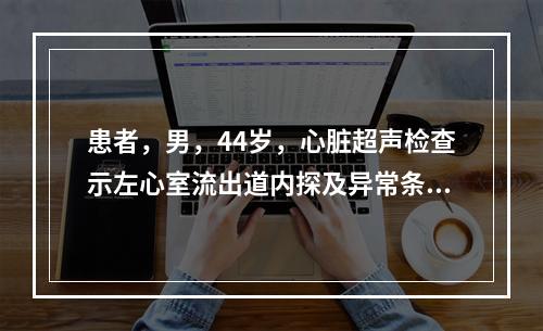 患者，男，44岁，心脏超声检查示左心室流出道内探及异常条状回