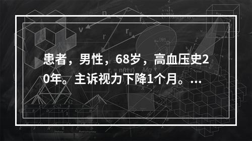 患者，男性，68岁，高血压史20年。主诉视力下降1个月。检查