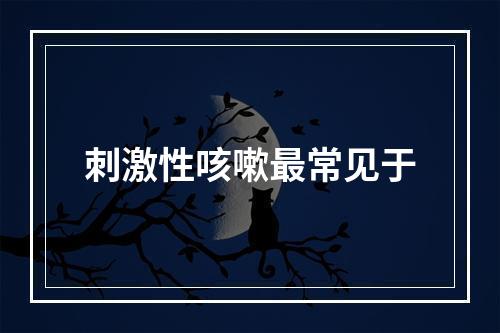 刺激性咳嗽最常见于