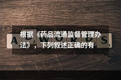 根据《药品流通监督管理办法》，下列叙述正确的有