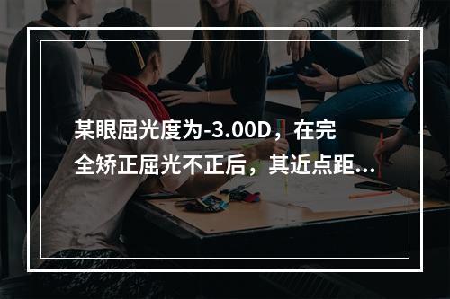 某眼屈光度为-3.00D，在完全矫正屈光不正后，其近点距离为