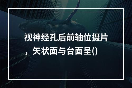 视神经孔后前轴位摄片，矢状面与台面呈()